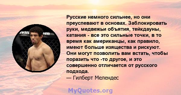 Русские немного сильнее, но они преуспевают в основах. Заблокировать руки, медвежьи объятия, тейкдауны, катания - все это сильные точки, в то время как американцы, как правило, имеют больше изящества и рискуют. Они