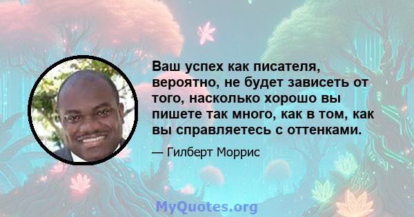 Ваш успех как писателя, вероятно, не будет зависеть от того, насколько хорошо вы пишете так много, как в том, как вы справляетесь с оттенками.