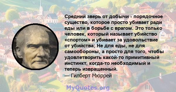 Средний зверь от добычи - порядочное существо, которое просто убивает ради еды или в борьбе с врагом. Это только человек, который называет убийство «спортом» и убивает за удовольствие от убийства; Не для еды, не для