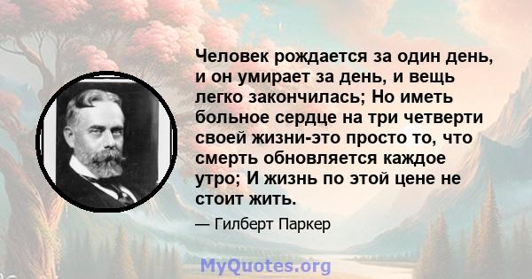 Человек рождается за один день, и он умирает за день, и вещь легко закончилась; Но иметь больное сердце на три четверти своей жизни-это просто то, что смерть обновляется каждое утро; И жизнь по этой цене не стоит жить.