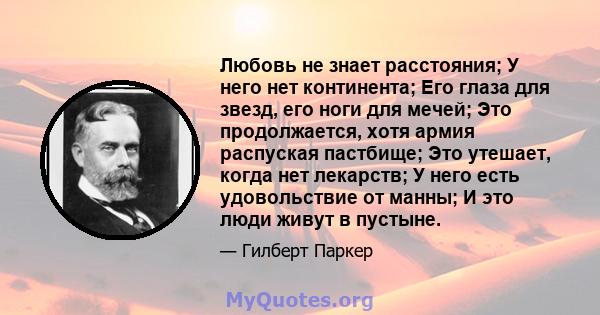 Любовь не знает расстояния; У него нет континента; Его глаза для звезд, его ноги для мечей; Это продолжается, хотя армия распуская пастбище; Это утешает, когда нет лекарств; У него есть удовольствие от манны; И это люди 