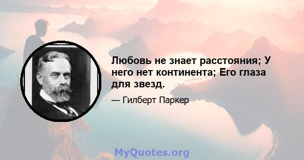 Любовь не знает расстояния; У него нет континента; Его глаза для звезд.