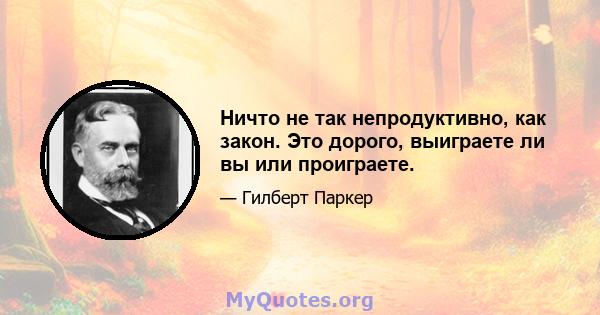 Ничто не так непродуктивно, как закон. Это дорого, выиграете ли вы или проиграете.