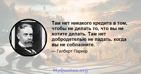 Там нет никакого кредита в том, чтобы не делать то, что вы не хотите делать. Там нет добродетелью не падать, когда вы не соблазните.