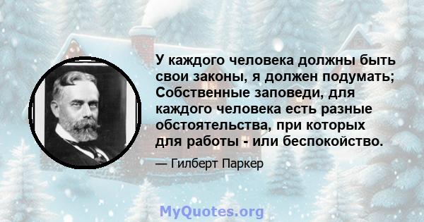 У каждого человека должны быть свои законы, я должен подумать; Собственные заповеди, для каждого человека есть разные обстоятельства, при которых для работы - или беспокойство.