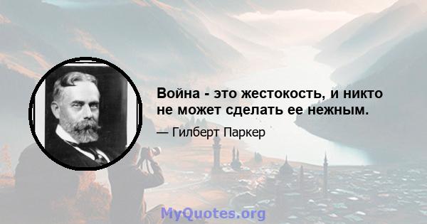 Война - это жестокость, и никто не может сделать ее нежным.