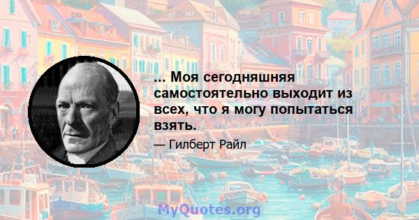 ... Моя сегодняшняя самостоятельно выходит из всех, что я могу попытаться взять.