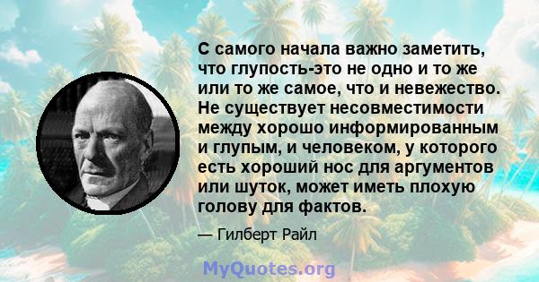 С самого начала важно заметить, что глупость-это не одно и то же или то же самое, что и невежество. Не существует несовместимости между хорошо информированным и глупым, и человеком, у которого есть хороший нос для