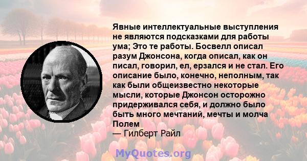 Явные интеллектуальные выступления не являются подсказками для работы ума; Это те работы. Босвелл описал разум Джонсона, когда описал, как он писал, говорил, ел, ерзался и не стал. Его описание было, конечно, неполным,