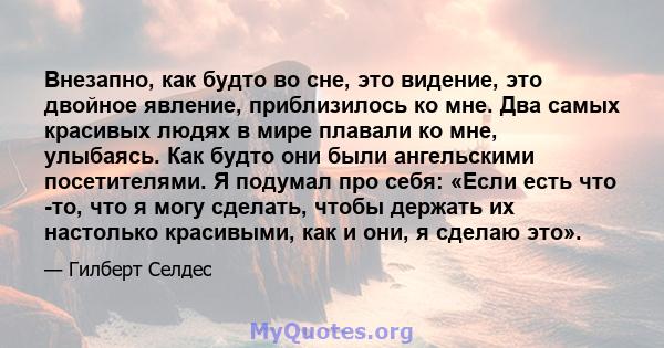 Внезапно, как будто во сне, это видение, это двойное явление, приблизилось ко мне. Два самых красивых людях в мире плавали ко мне, улыбаясь. Как будто они были ангельскими посетителями. Я подумал про себя: «Если есть