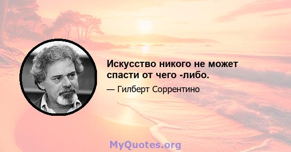 Искусство никого не может спасти от чего -либо.