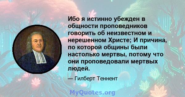 Ибо я истинно убежден в общности проповедников говорить об неизвестном и нерешенном Христе; И причина, по которой общины были настолько мертвы, потому что они проповедовали мертвых людей.