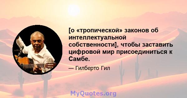 [о «тропической» законов об интеллектуальной собственности], чтобы заставить цифровой мир присоединиться к Самбе.