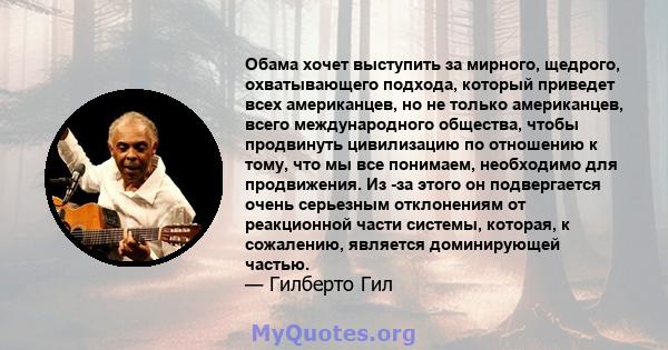 Обама хочет выступить за мирного, щедрого, охватывающего подхода, который приведет всех американцев, но не только американцев, всего международного общества, чтобы продвинуть цивилизацию по отношению к тому, что мы все