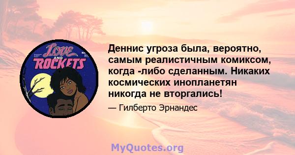 Деннис угроза была, вероятно, самым реалистичным комиксом, когда -либо сделанным. Никаких космических инопланетян никогда не вторгались!