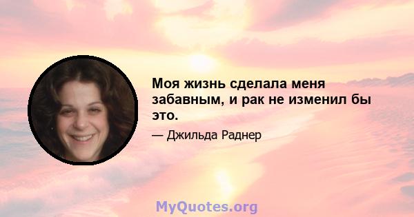 Моя жизнь сделала меня забавным, и рак не изменил бы это.