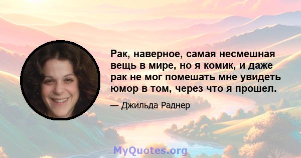 Рак, наверное, самая несмешная вещь в мире, но я комик, и даже рак не мог помешать мне увидеть юмор в том, через что я прошел.