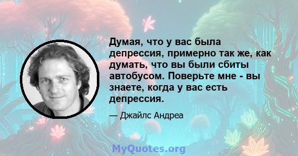 Думая, что у вас была депрессия, примерно так же, как думать, что вы были сбиты автобусом. Поверьте мне - вы знаете, когда у вас есть депрессия.