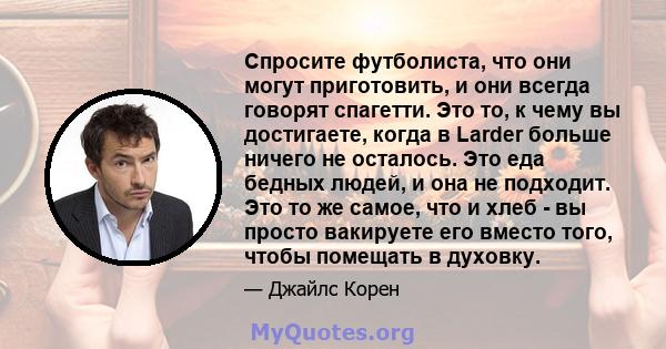 Спросите футболиста, что они могут приготовить, и они всегда говорят спагетти. Это то, к чему вы достигаете, когда в Larder больше ничего не осталось. Это еда бедных людей, и она не подходит. Это то же самое, что и хлеб 