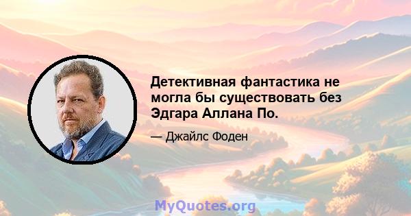 Детективная фантастика не могла бы существовать без Эдгара Аллана По.