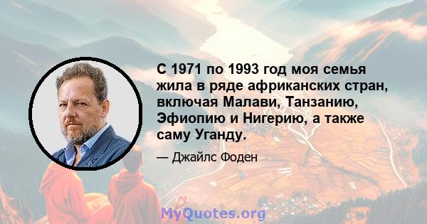 С 1971 по 1993 год моя семья жила в ряде африканских стран, включая Малави, Танзанию, Эфиопию и Нигерию, а также саму Уганду.