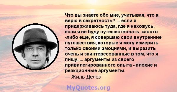 Что вы знаете обо мне, учитывая, что я верю в секретность? ... если я придерживаюсь туда, где я нахожусь, если я не буду путешествовать, как кто -либо еще, я совершаю свои внутренние путешествия, которые я могу измерить 