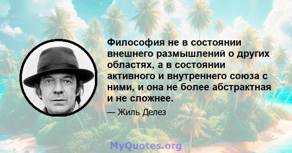 Философия не в состоянии внешнего размышлений о других областях, а в состоянии активного и внутреннего союза с ними, и она не более абстрактная и не сложнее.