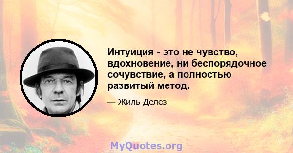 Интуиция - это не чувство, вдохновение, ни беспорядочное сочувствие, а полностью развитый метод.