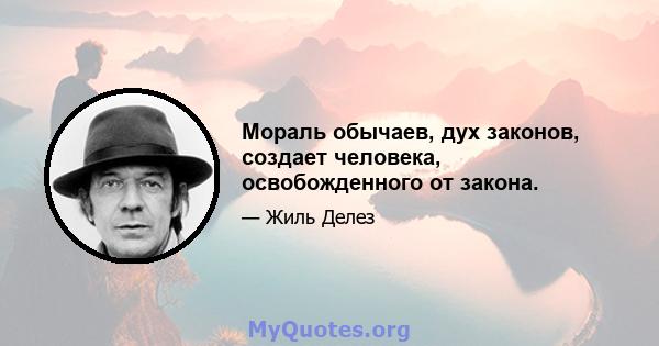 Мораль обычаев, дух законов, создает человека, освобожденного от закона.