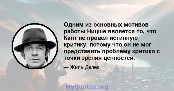 Одним из основных мотивов работы Ницше является то, что Кант не провел истинную критику, потому что он не мог представить проблему критики с точки зрения ценностей.