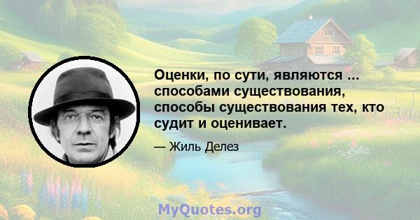 Оценки, по сути, являются ... способами существования, способы существования тех, кто судит и оценивает.