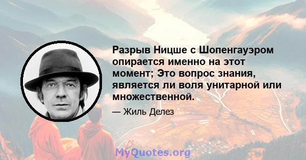 Разрыв Ницше с Шопенгауэром опирается именно на этот момент; Это вопрос знания, является ли воля унитарной или множественной.