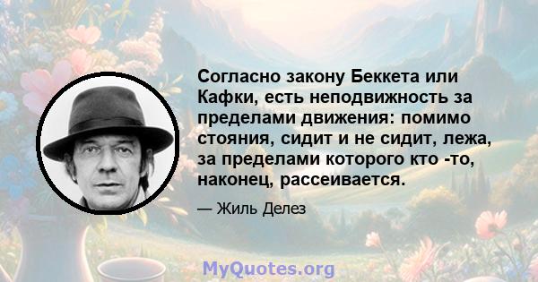 Согласно закону Беккета или Кафки, есть неподвижность за пределами движения: помимо стояния, сидит и не сидит, лежа, за пределами которого кто -то, наконец, рассеивается.