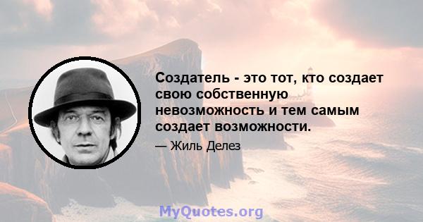 Создатель - это тот, кто создает свою собственную невозможность и тем самым создает возможности.