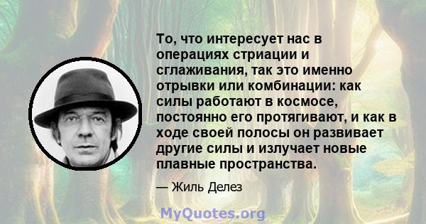 То, что интересует нас в операциях стриации и сглаживания, так это именно отрывки или комбинации: как силы работают в космосе, постоянно его протягивают, и как в ходе своей полосы он развивает другие силы и излучает