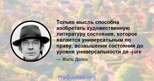 Только мысль способна изобретать художественную литературу состояния, которое является универсальным по праву, возвышения состояния до уровня универсальности де -jure