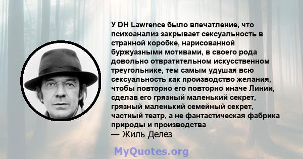 У DH Lawrence было впечатление, что психоанализ закрывает сексуальность в странной коробке, нарисованной буржуазными мотивами, в своего рода довольно отвратительном искусственном треугольнике, тем самым удушая всю