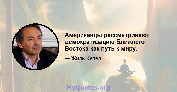 Американцы рассматривают демократизацию Ближнего Востока как путь к миру.