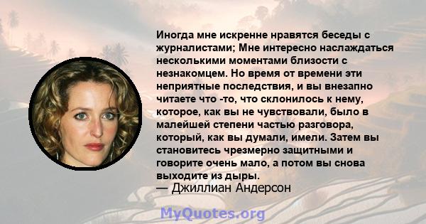 Иногда мне искренне нравятся беседы с журналистами; Мне интересно наслаждаться несколькими моментами близости с незнакомцем. Но время от времени эти неприятные последствия, и вы внезапно читаете что -то, что склонилось