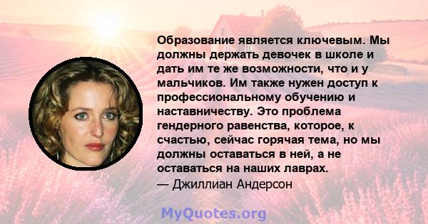 Образование является ключевым. Мы должны держать девочек в школе и дать им те же возможности, что и у мальчиков. Им также нужен доступ к профессиональному обучению и наставничеству. Это проблема гендерного равенства,