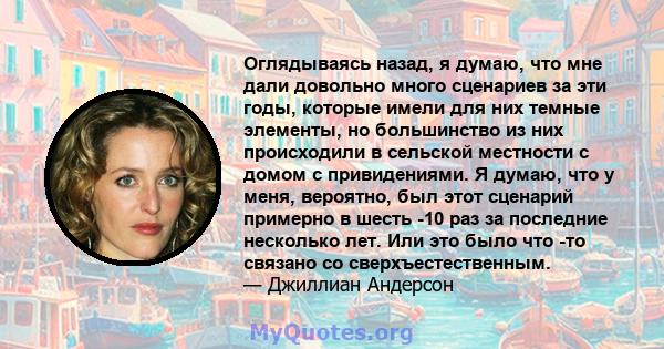 Оглядываясь назад, я думаю, что мне дали довольно много сценариев за эти годы, которые имели для них темные элементы, но большинство из них происходили в сельской местности с домом с привидениями. Я думаю, что у меня,