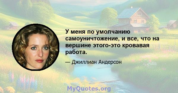 У меня по умолчанию самоуничтожение, и все, что на вершине этого-это кровавая работа.