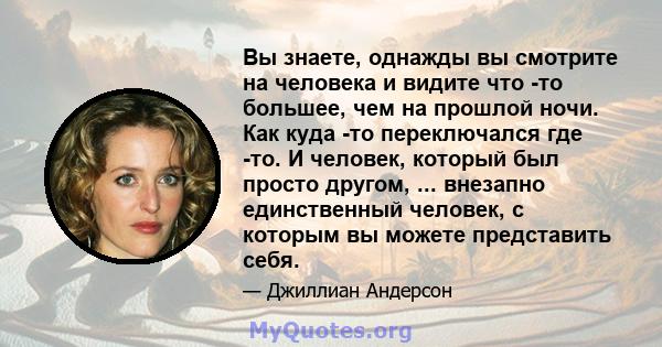 Вы знаете, однажды вы смотрите на человека и видите что -то большее, чем на прошлой ночи. Как куда -то переключался где -то. И человек, который был просто другом, ... внезапно единственный человек, с которым вы можете