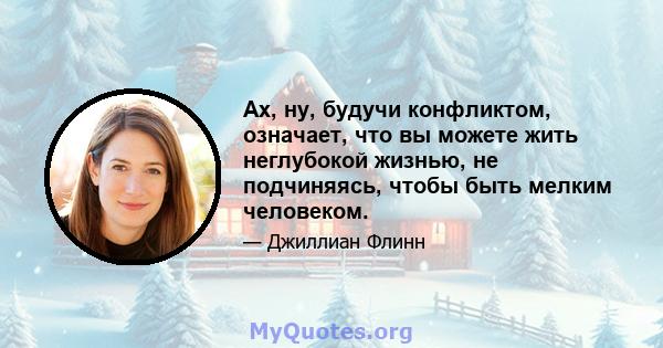 Ах, ну, будучи конфликтом, означает, что вы можете жить неглубокой жизнью, не подчиняясь, чтобы быть мелким человеком.