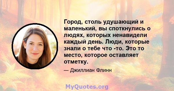 Город, столь удушающий и маленький, вы споткнулись о людях, которых ненавидели каждый день. Люди, которые знали о тебе что -то. Это то место, которое оставляет отметку.