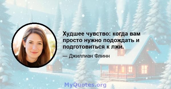 Худшее чувство: когда вам просто нужно подождать и подготовиться к лжи.