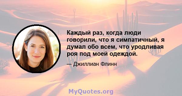 Каждый раз, когда люди говорили, что я симпатичный, я думал обо всем, что уродливая роя под моей одеждой.