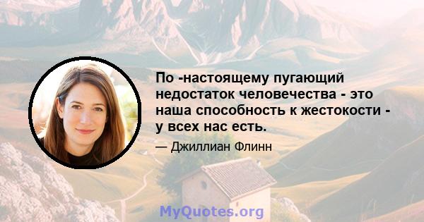 По -настоящему пугающий недостаток человечества - это наша способность к жестокости - у всех нас есть.