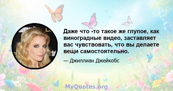 Даже что -то такое же глупое, как виноградные видео, заставляет вас чувствовать, что вы делаете вещи самостоятельно.