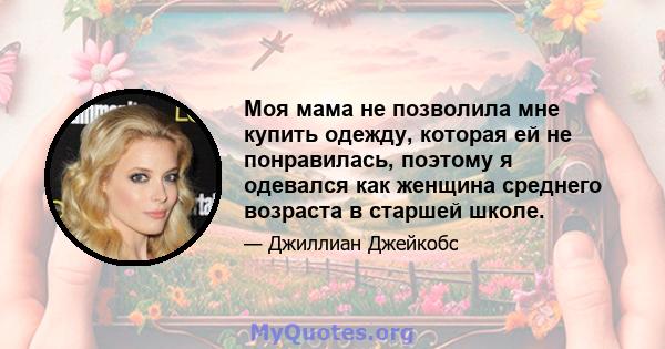 Моя мама не позволила мне купить одежду, которая ей не понравилась, поэтому я одевался как женщина среднего возраста в старшей школе.